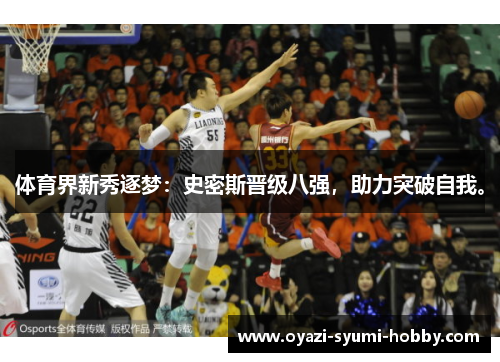 体育界新秀逐梦：史密斯晋级八强，助力突破自我。