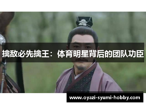 擒敌必先擒王：体育明星背后的团队功臣